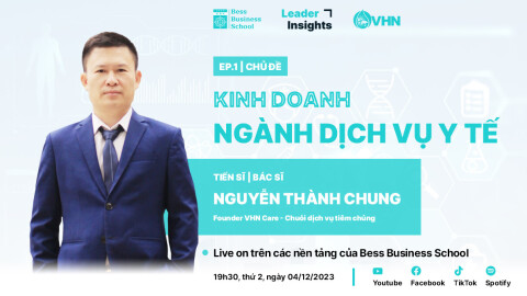 Leader Insights | KINH DOANH TRONG NGÀNH DỊCH VỤ Y TẾ | TS.BS. Nguyễn Thành Chung – Nhà sáng lập VHN Care | Số 1